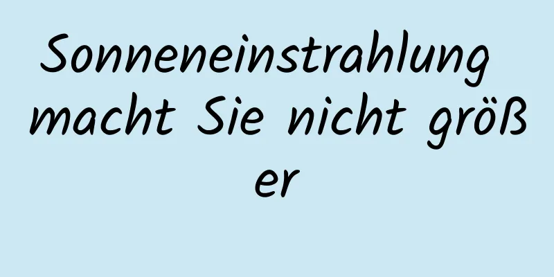 Sonneneinstrahlung macht Sie nicht größer