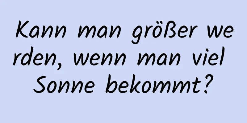 Kann man größer werden, wenn man viel Sonne bekommt?