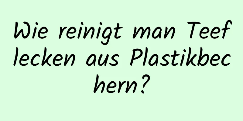 Wie reinigt man Teeflecken aus Plastikbechern?