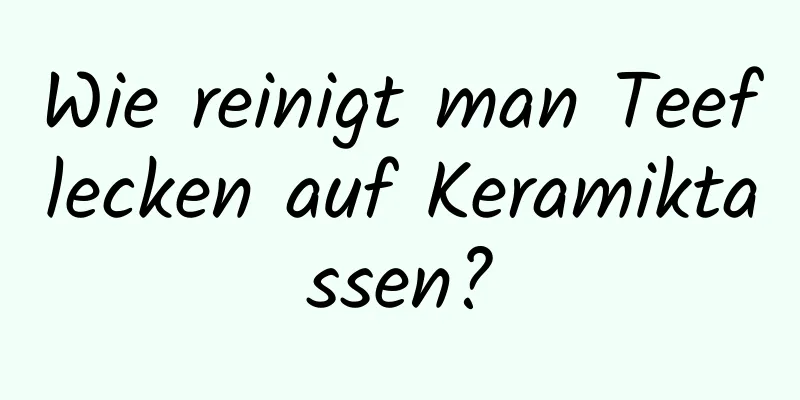 Wie reinigt man Teeflecken auf Keramiktassen?