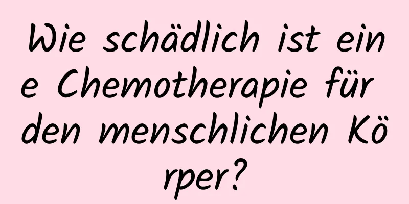 Wie schädlich ist eine Chemotherapie für den menschlichen Körper?