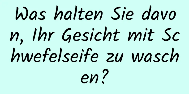 Was halten Sie davon, Ihr Gesicht mit Schwefelseife zu waschen?