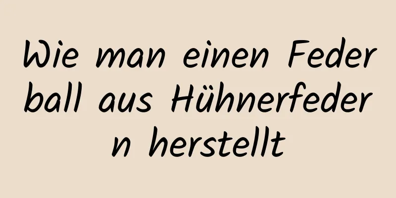 Wie man einen Federball aus Hühnerfedern herstellt