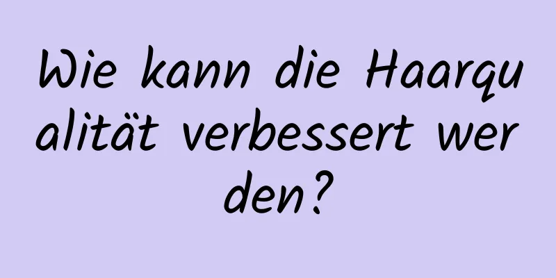 Wie kann die Haarqualität verbessert werden?