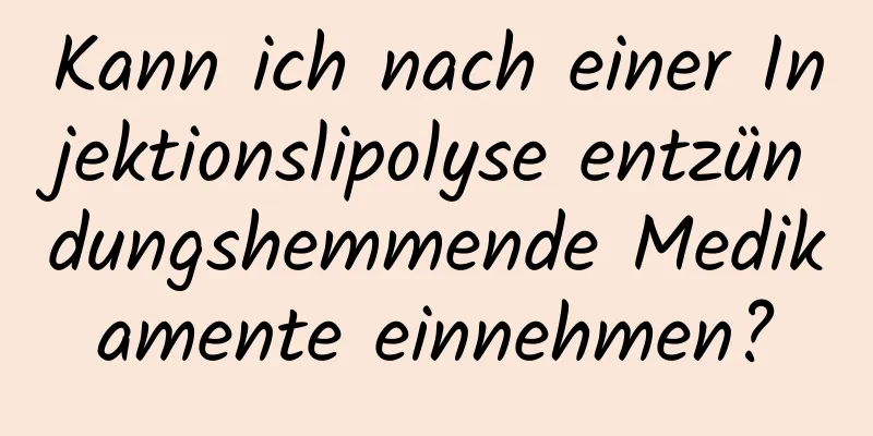 Kann ich nach einer Injektionslipolyse entzündungshemmende Medikamente einnehmen?