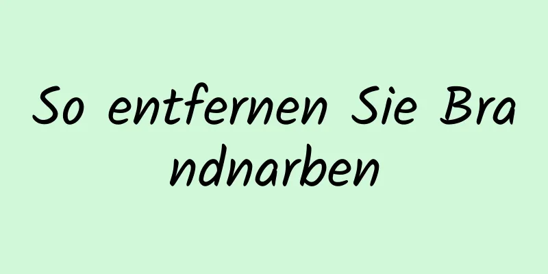 So entfernen Sie Brandnarben