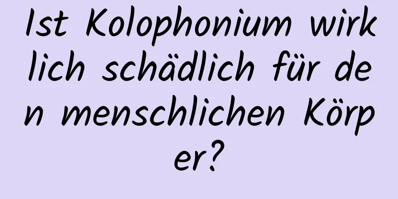 Ist Kolophonium wirklich schädlich für den menschlichen Körper?