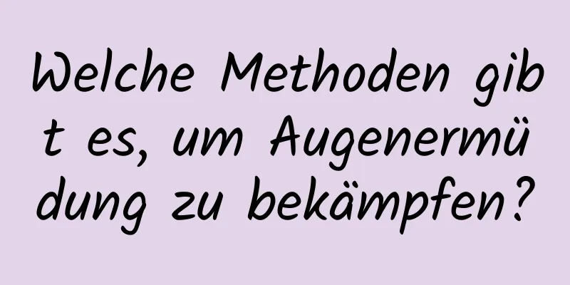 Welche Methoden gibt es, um Augenermüdung zu bekämpfen?
