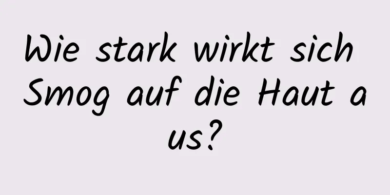 Wie stark wirkt sich Smog auf die Haut aus?