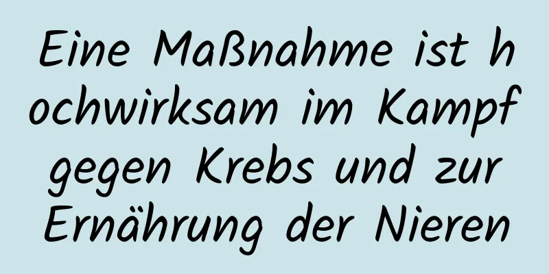 Eine Maßnahme ist hochwirksam im Kampf gegen Krebs und zur Ernährung der Nieren