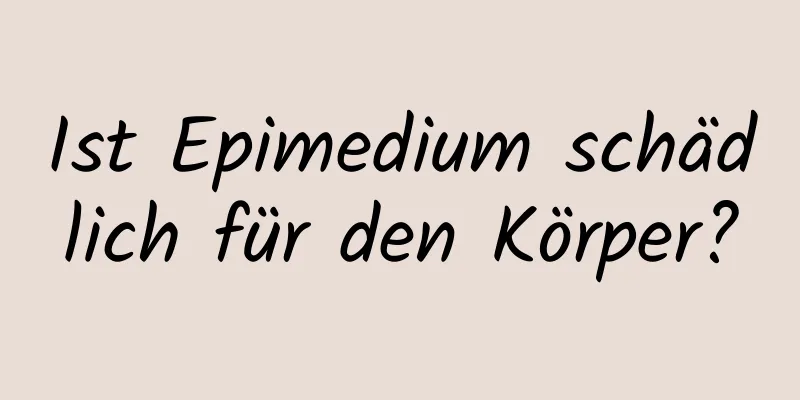 Ist Epimedium schädlich für den Körper?