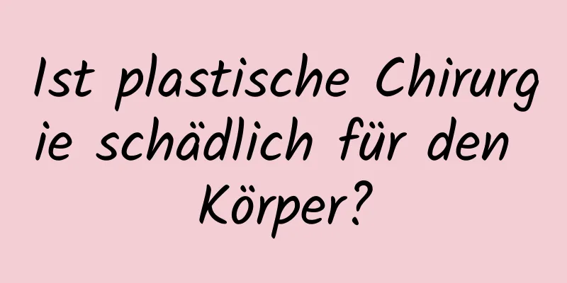 Ist plastische Chirurgie schädlich für den Körper?
