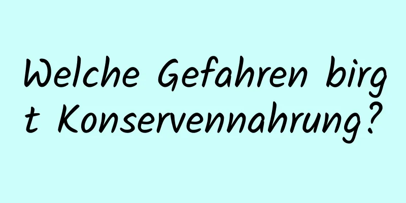 Welche Gefahren birgt Konservennahrung?