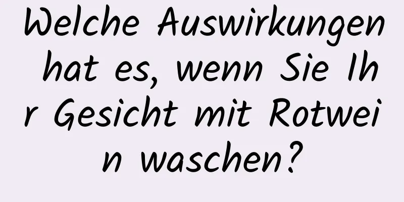 Welche Auswirkungen hat es, wenn Sie Ihr Gesicht mit Rotwein waschen?