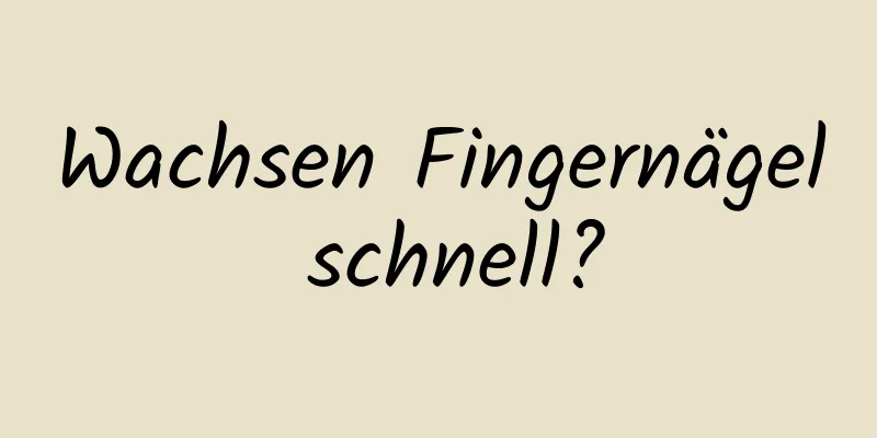 Wachsen Fingernägel schnell?
