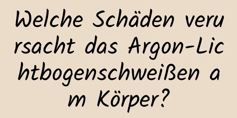 Welche Schäden verursacht das Argon-Lichtbogenschweißen am Körper?