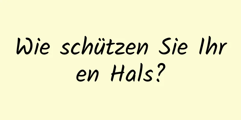 Wie schützen Sie Ihren Hals?
