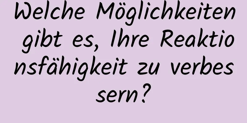 Welche Möglichkeiten gibt es, Ihre Reaktionsfähigkeit zu verbessern?