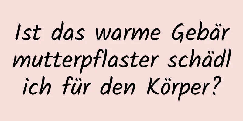 Ist das warme Gebärmutterpflaster schädlich für den Körper?