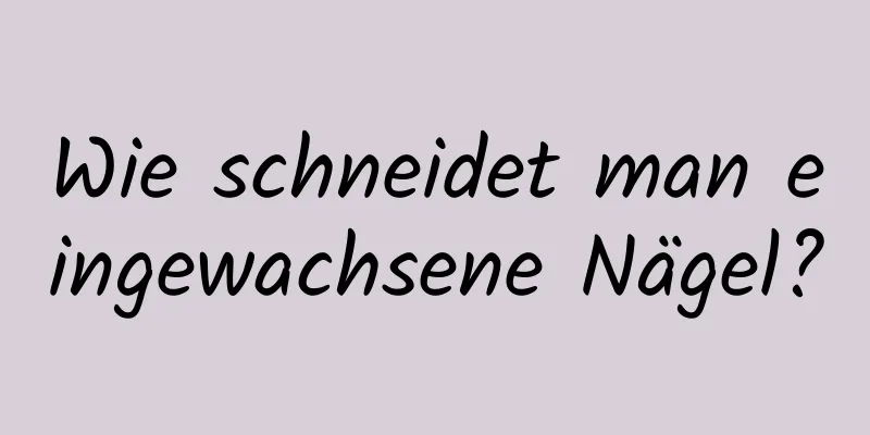 Wie schneidet man eingewachsene Nägel?