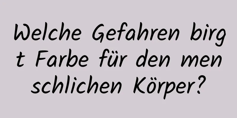 Welche Gefahren birgt Farbe für den menschlichen Körper?