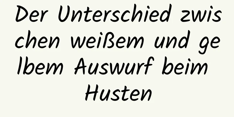 Der Unterschied zwischen weißem und gelbem Auswurf beim Husten