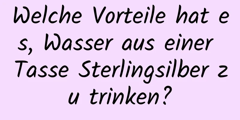 Welche Vorteile hat es, Wasser aus einer Tasse Sterlingsilber zu trinken?