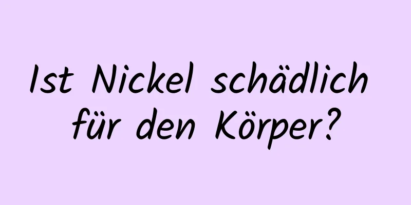 Ist Nickel schädlich für den Körper?