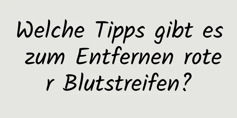 Welche Tipps gibt es zum Entfernen roter Blutstreifen?