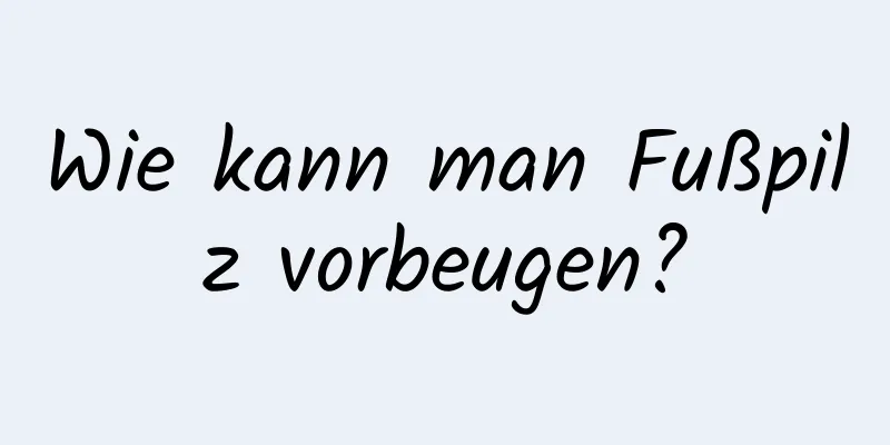 Wie kann man Fußpilz vorbeugen?