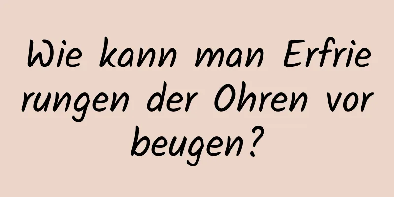 Wie kann man Erfrierungen der Ohren vorbeugen?