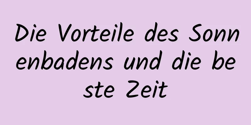 Die Vorteile des Sonnenbadens und die beste Zeit