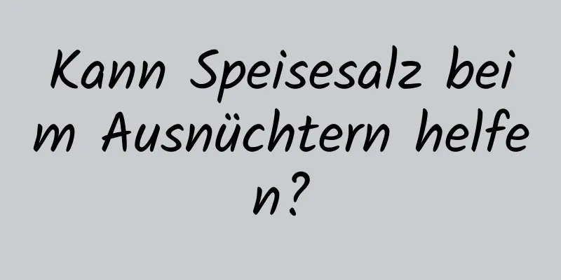 Kann Speisesalz beim Ausnüchtern helfen?