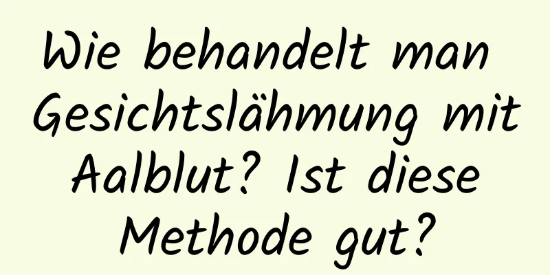 Wie behandelt man Gesichtslähmung mit Aalblut? Ist diese Methode gut?