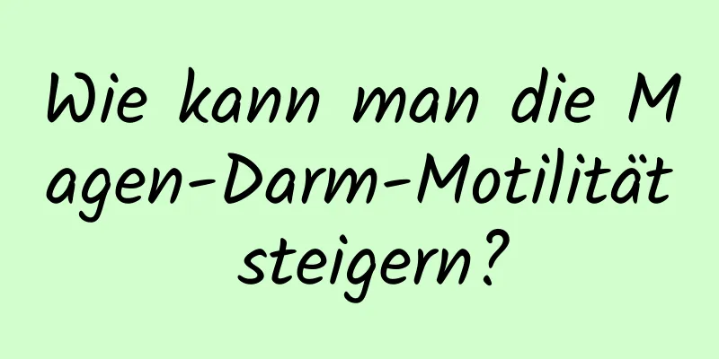 Wie kann man die Magen-Darm-Motilität steigern?