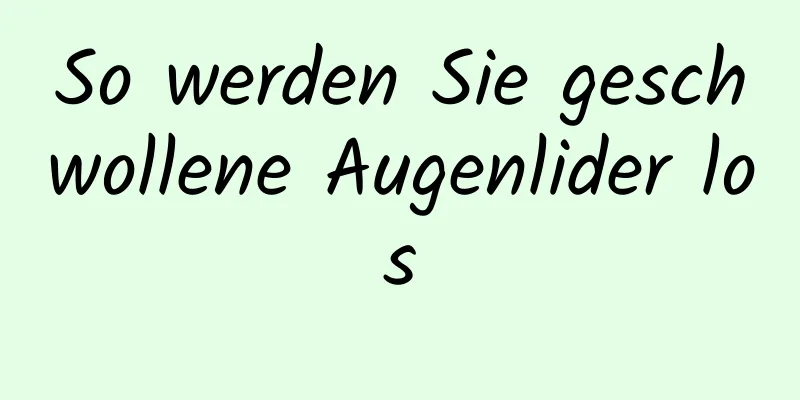 So werden Sie geschwollene Augenlider los