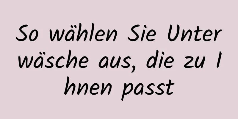 So wählen Sie Unterwäsche aus, die zu Ihnen passt