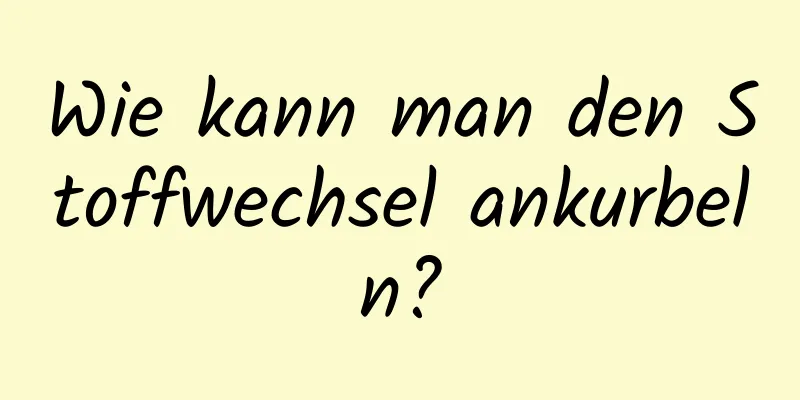Wie kann man den Stoffwechsel ankurbeln?
