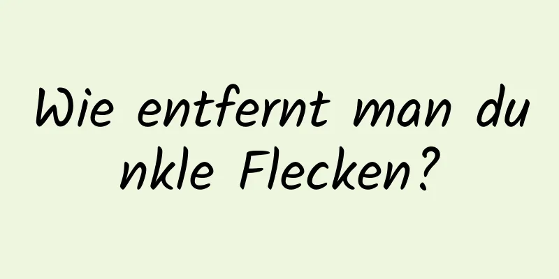 Wie entfernt man dunkle Flecken?