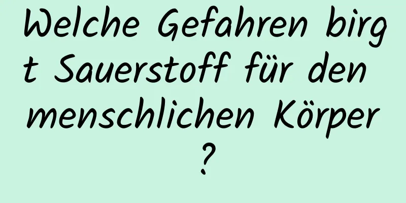 Welche Gefahren birgt Sauerstoff für den menschlichen Körper?