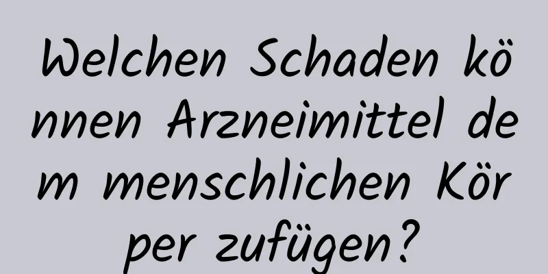 Welchen Schaden können Arzneimittel dem menschlichen Körper zufügen?