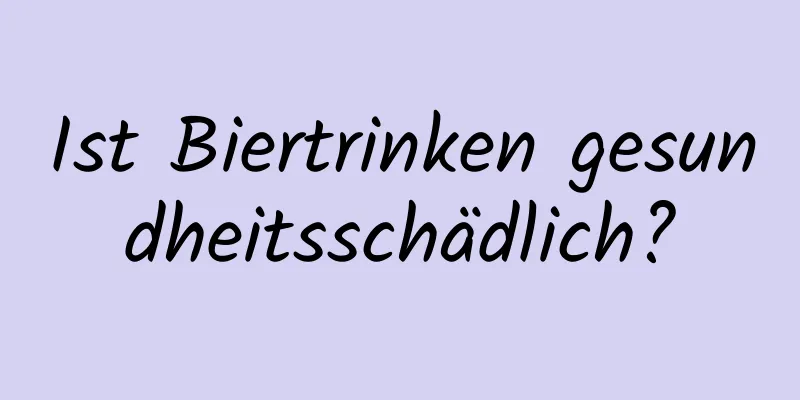 Ist Biertrinken gesundheitsschädlich?