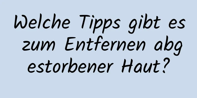 Welche Tipps gibt es zum Entfernen abgestorbener Haut?