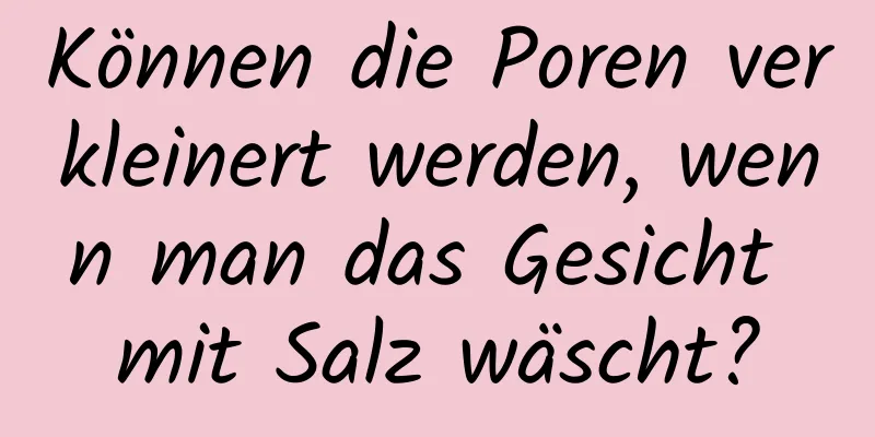 Können die Poren verkleinert werden, wenn man das Gesicht mit Salz wäscht?