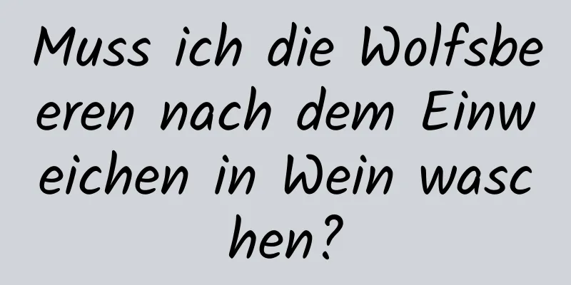 Muss ich die Wolfsbeeren nach dem Einweichen in Wein waschen?