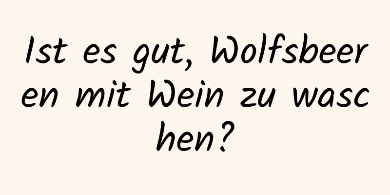 Ist es gut, Wolfsbeeren mit Wein zu waschen?