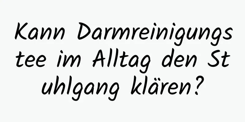 Kann Darmreinigungstee im Alltag den Stuhlgang klären?