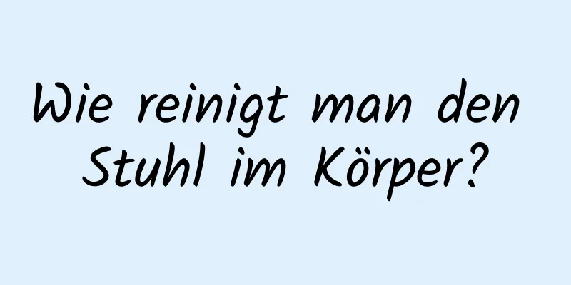 Wie reinigt man den Stuhl im Körper?