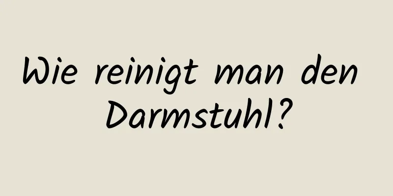 Wie reinigt man den Darmstuhl?