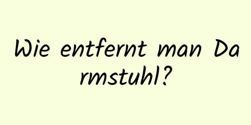 Wie entfernt man Darmstuhl?